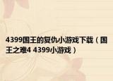 4399國王的復(fù)仇小游戲下載（國王之難4 4399小游戲）