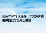 汕頭2022個人醫(yī)保一年交多少錢醫(yī)保自己怎么網(wǎng)上繳費(fèi)