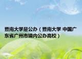 暨南大學(xué)是公辦（暨南大學(xué) 中國(guó)廣東省廣州市境內(nèi)公辦高校）