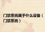 門禁系統(tǒng)屬于什么設(shè)備（門禁系統(tǒng)）