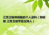江蘇衛(wèi)視郭曉敏的個(gè)人資料（郭曉敏 江蘇衛(wèi)視節(jié)目主持人）