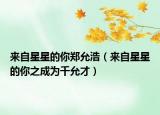 來自星星的你鄭允浩（來自星星的你之成為千允才）