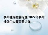 泰州社保繳費(fèi)標(biāo)準(zhǔn) 2022年泰州社保個(gè)人要交多少錢