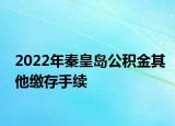 2022年秦皇島公積金其他繳存手續(xù)