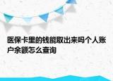 醫(yī)?？ɡ锏腻X能取出來嗎個(gè)人賬戶余額怎么查詢