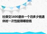 社保交1600退休一個月多少錢退休時一次性能領哪些錢