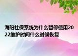 海陽(yáng)社保系統(tǒng)為什么暫停使用2022維護(hù)時(shí)間什么時(shí)候恢復(fù)