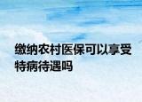 繳納農(nóng)村醫(yī)保可以享受特病待遇嗎