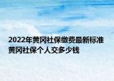 2022年黃岡社保繳費最新標準 黃岡社保個人交多少錢