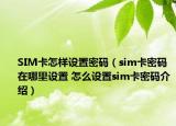 SIM卡怎樣設(shè)置密碼（sim卡密碼在哪里設(shè)置 怎么設(shè)置sim卡密碼介紹）