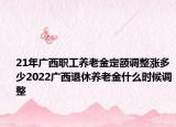 21年廣西職工養(yǎng)老金定額調(diào)整漲多少2022廣西退休養(yǎng)老金什么時候調(diào)整