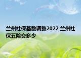 蘭州社?；鶖?shù)調(diào)整2022 蘭州社保五險交多少