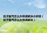 肚子脹氣怎么辦快速解決小妙招（肚子脹氣怎么辦快速解決）
