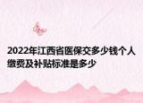 2022年江西省醫(yī)保交多少錢個(gè)人繳費(fèi)及補(bǔ)貼標(biāo)準(zhǔn)是多少