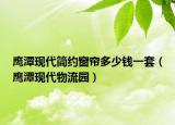 鷹潭現(xiàn)代簡(jiǎn)約窗簾多少錢一套（鷹潭現(xiàn)代物流園）