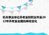 機關(guān)事業(yè)單位養(yǎng)老金和職業(yè)年金2022年養(yǎng)老金全國統(tǒng)籌啥變化