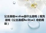 公主連結(jié)re:dive是什么游戲（現(xiàn)充 游戲《公主連結(jié)Re:Dive》中的用語(yǔ)）