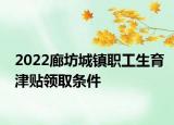 2022廊坊城鎮(zhèn)職工生育津貼領(lǐng)取條件