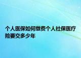 個(gè)人醫(yī)保如何繳費(fèi)個(gè)人社保醫(yī)療險(xiǎn)要交多少年