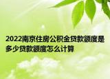 2022南京住房公積金貸款額度是多少貸款額度怎么計(jì)算