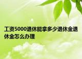 工資5000退休能拿多少退休金退休金怎么辦理