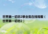 世界第一初戀2季全集在線觀看（世界第一初戀2）