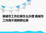 換城市工作社保怎么辦理 換城市工作用不用轉(zhuǎn)移社保