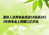 退休人員養(yǎng)老金或迎18連漲2022年養(yǎng)老金上調(diào)窗口已開啟