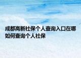 成都高新社保個人查詢?nèi)肟谠谀娜绾尾樵儌€人社保