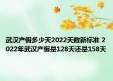 武漢產(chǎn)假多少天2022天數(shù)新標準 2022年武漢產(chǎn)假是128天還是158天