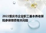 2022重慶市企業(yè)職工基本養(yǎng)老保險(xiǎn)參保繳費(fèi)有關(guān)問題