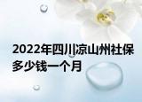 2022年四川涼山州社保多少錢一個月