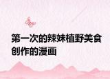 第一次的辣妹植野美食創(chuàng)作的漫畫
