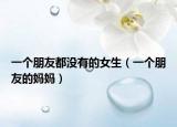 一個(gè)朋友都沒(méi)有的女生（一個(gè)朋友的媽媽?zhuān)? /></span></a>
                        <h2><a href=