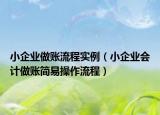 小企業(yè)做賬流程實(shí)例（小企業(yè)會(huì)計(jì)做賬簡易操作流程）