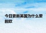 今日更新英國為什么要脫歐