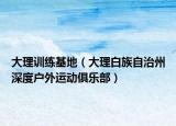 大理訓(xùn)練基地（大理白族自治州深度戶外運動俱樂部）