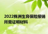 2022株洲生育保險(xiǎn)報(bào)銷所需證明材料