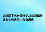 城鎮(zhèn)職工養(yǎng)老保險(xiǎn)交15年后每月拿多少包含的內(nèi)容有哪些