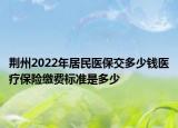 荊州2022年居民醫(yī)保交多少錢醫(yī)療保險(xiǎn)繳費(fèi)標(biāo)準(zhǔn)是多少