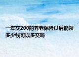 一年交200的養(yǎng)老保險(xiǎn)以后能領(lǐng)多少錢可以多交嗎