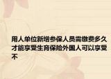 用人單位新增參保人員需繳費多久才能享受生育保險外國人可以享受不