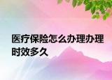 醫(yī)療保險(xiǎn)怎么辦理辦理時(shí)效多久