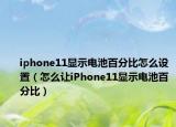 iphone11顯示電池百分比怎么設(shè)置（怎么讓iPhone11顯示電池百分比）