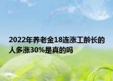 2022年養(yǎng)老金18連漲工齡長(zhǎng)的人多漲30%是真的嗎