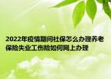 2022年疫情期間社保怎么辦理養(yǎng)老保險(xiǎn)失業(yè)工傷險(xiǎn)如何網(wǎng)上辦理