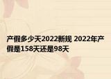 產(chǎn)假多少天2022新規(guī) 2022年產(chǎn)假是158天還是98天