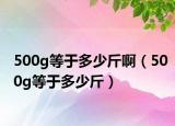 500g等于多少斤?。?00g等于多少斤）