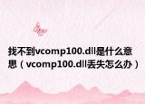 找不到vcomp100.dll是什么意思（vcomp100.dll丟失怎么辦）