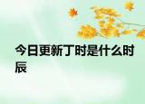 今日更新丁時是什么時辰
